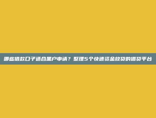 哪些借款口子适合黑户申请？整理5个快速资金放贷的借贷平台