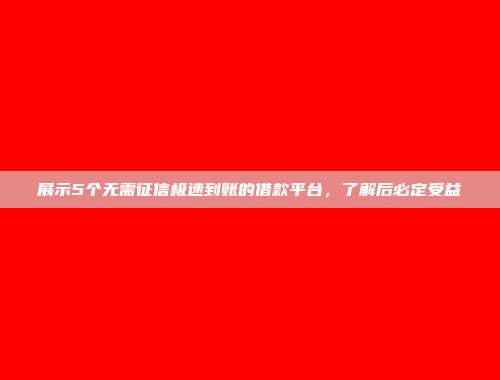 展示5个无需征信极速到账的借款平台，了解后必定受益