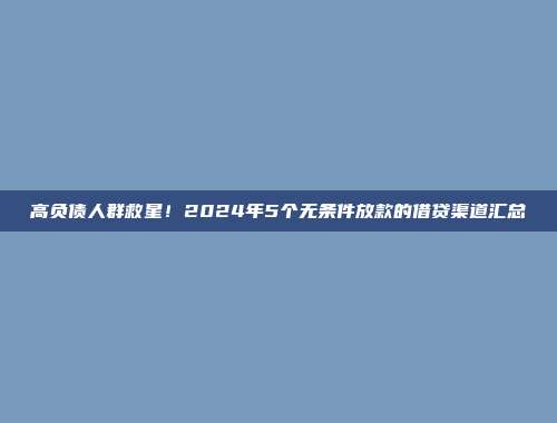 高负债人群救星！2024年5个无条件放款的借贷渠道汇总