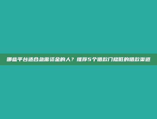 哪些平台适合急需资金的人？推荐5个借款门槛低的借款渠道