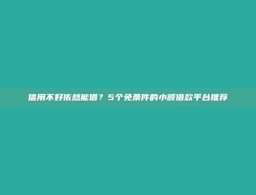 信用不好依然能借？5个免条件的小额借款平台推荐