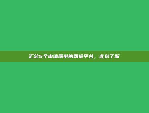 汇总5个申请简单的网贷平台，此刻了解