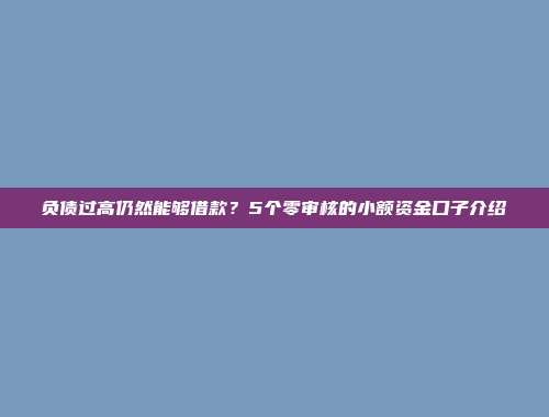 负债过高仍然能够借款？5个零审核的小额资金口子介绍