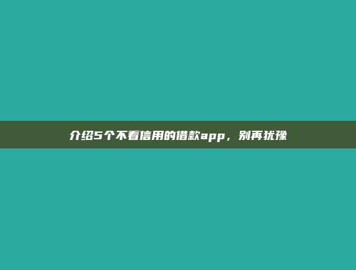 介绍5个不看信用的借款app，别再犹豫