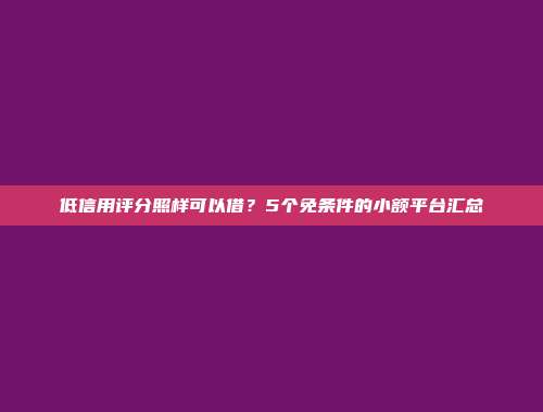 低信用评分照样可以借？5个免条件的小额平台汇总