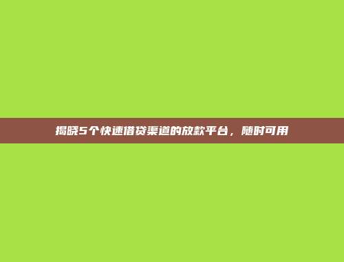 揭晓5个快速借贷渠道的放款平台，随时可用