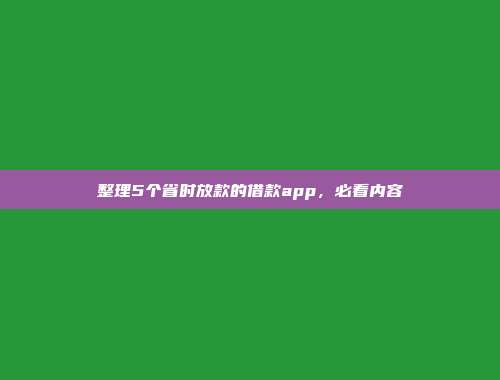 整理5个省时放款的借款app，必看内容