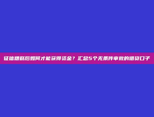 征信糟糕后如何才能获得资金？汇总5个无条件审批的借贷口子