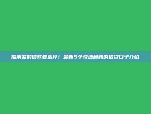 信用差的借款者选择！最新5个快速到账的借贷口子介绍