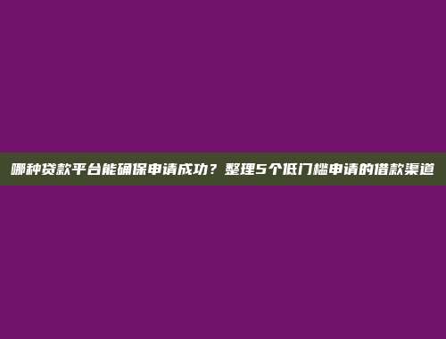 哪种贷款平台能确保申请成功？整理5个低门槛申请的借款渠道