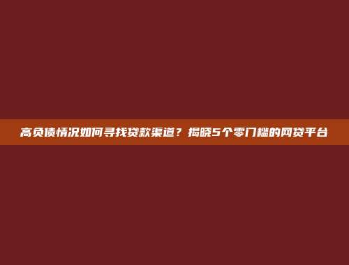 高负债情况如何寻找贷款渠道？揭晓5个零门槛的网贷平台