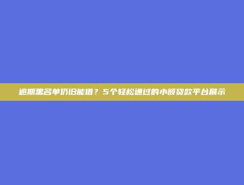 逾期黑名单仍旧能借？5个轻松通过的小额贷款平台展示