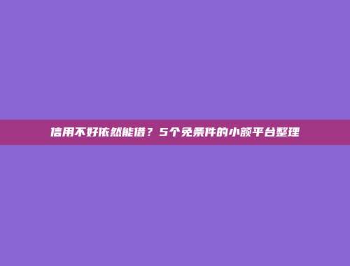 信用不好依然能借？5个免条件的小额平台整理