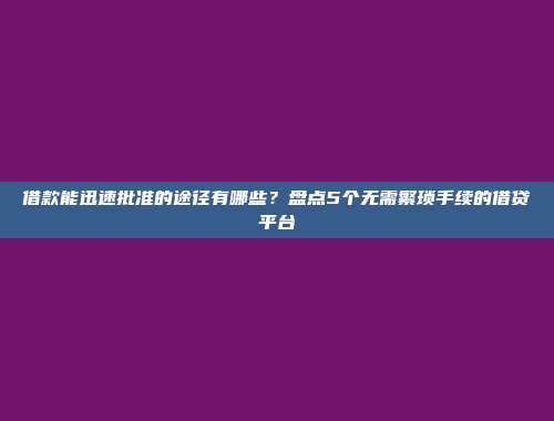 借款能迅速批准的途径有哪些？盘点5个无需繁琐手续的借贷平台