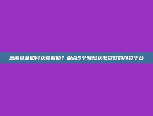 急需资金如何获得帮助？盘点5个轻松获取贷款的网贷平台