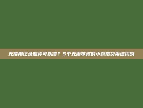 无信用记录照样可以借？5个无需审核的小额借贷渠道揭晓