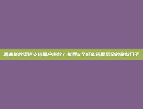 哪些贷款渠道支持黑户借款？推荐5个轻松获取资金的贷款口子