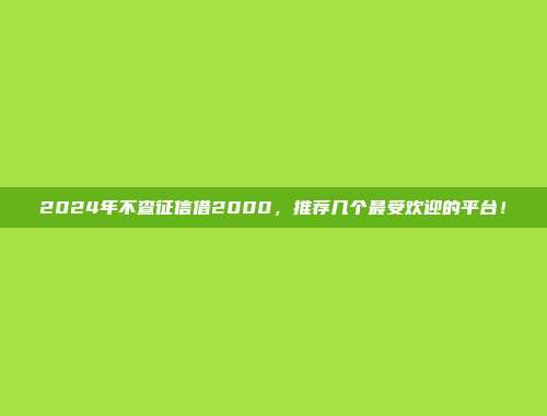 2024年不查征信借2000，推荐几个最受欢迎的平台！