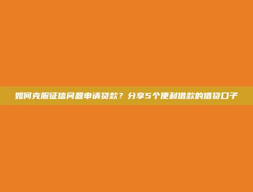 如何克服征信问题申请贷款？分享5个便利借款的借贷口子