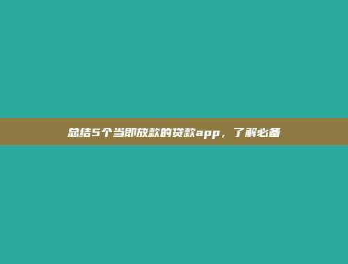 总结5个当即放款的贷款app，了解必备