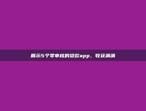 展示5个零审核的贷款app，收获满满