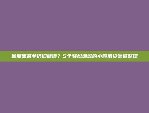 逾期黑名单仍旧能借？5个轻松通过的小额借贷渠道整理