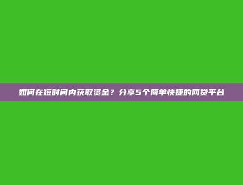 如何在短时间内获取资金？分享5个简单快捷的网贷平台