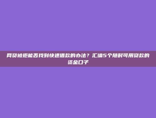 网贷被拒能否找到快速借款的办法？汇编5个随时可用贷款的资金口子