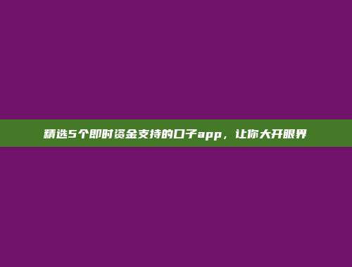 精选5个即时资金支持的口子app，让你大开眼界