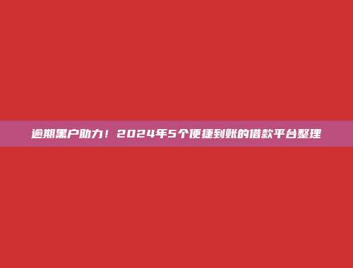 逾期黑户助力！2024年5个便捷到账的借款平台整理