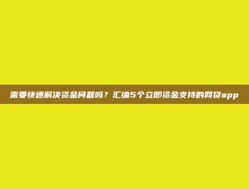 需要快速解决资金问题吗？汇编5个立即资金支持的网贷app