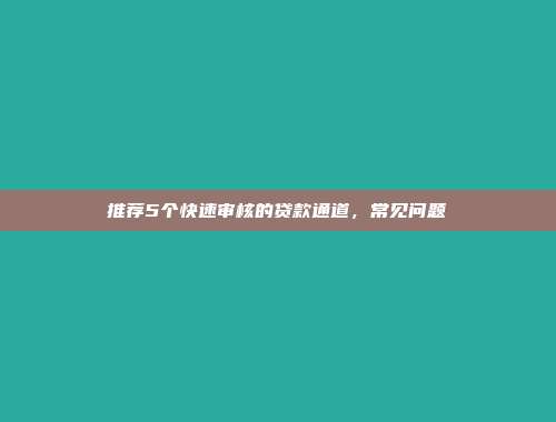 推荐5个快速审核的贷款通道，常见问题