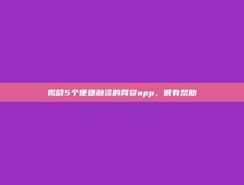 揭晓5个便捷融资的网贷app，很有帮助