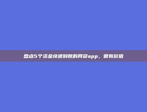 盘点5个资金快速到账的网贷app，很有价值