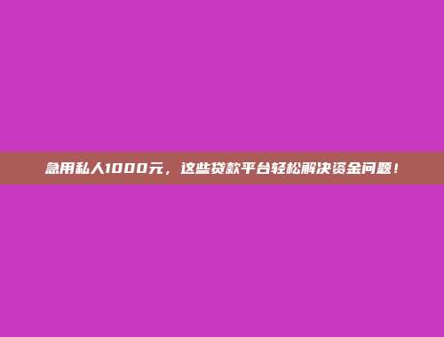 急用私人1000元，这些贷款平台轻松解决资金问题！