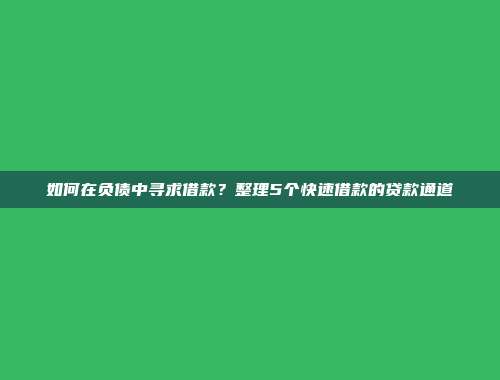 如何在负债中寻求借款？整理5个快速借款的贷款通道