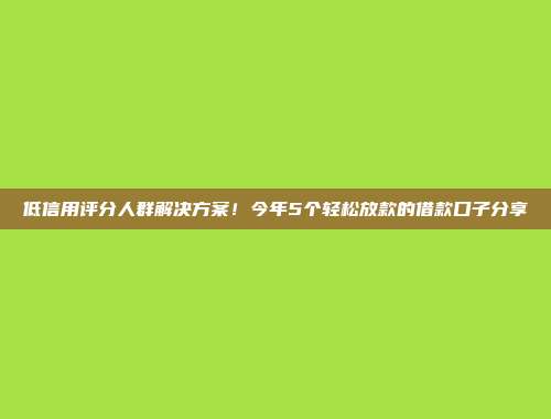 低信用评分人群解决方案！今年5个轻松放款的借款口子分享