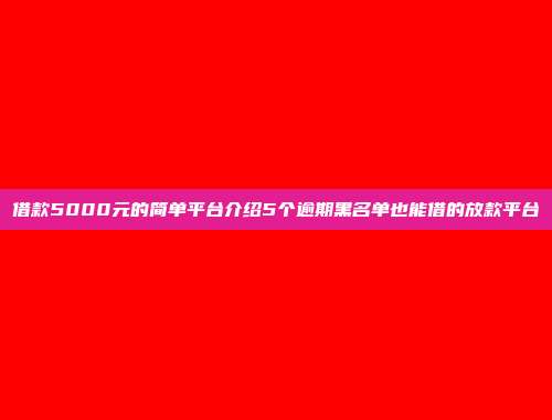 借款5000元的简单平台介绍5个逾期黑名单也能借的放款平台