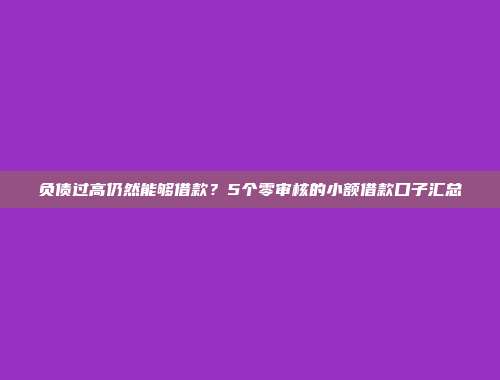 负债过高仍然能够借款？5个零审核的小额借款口子汇总