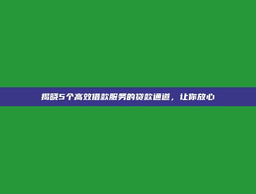 揭晓5个高效借款服务的贷款通道，让你放心