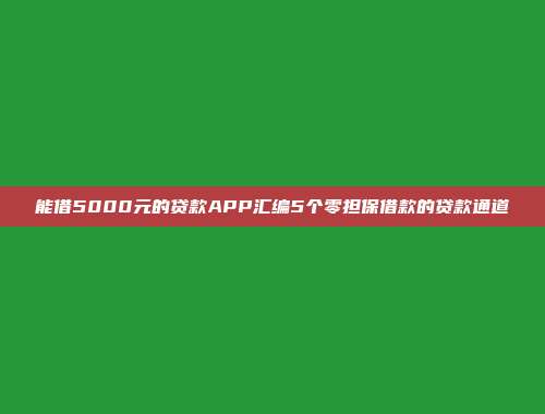 能借5000元的贷款APP汇编5个零担保借款的贷款通道