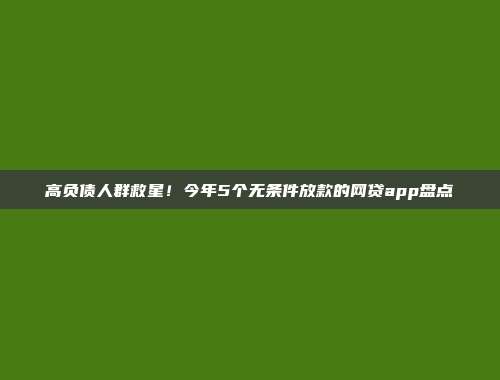 高负债人群救星！今年5个无条件放款的网贷app盘点