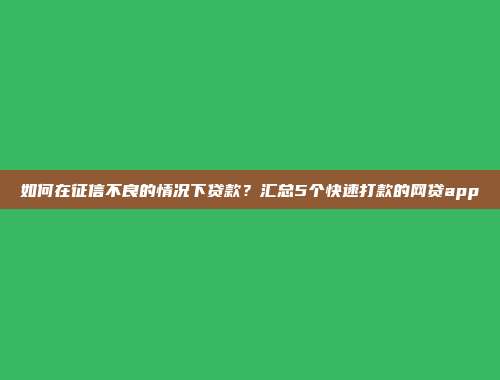 如何在征信不良的情况下贷款？汇总5个快速打款的网贷app