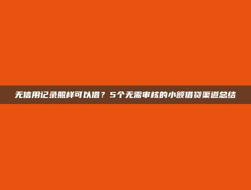 无信用记录照样可以借？5个无需审核的小额借贷渠道总结