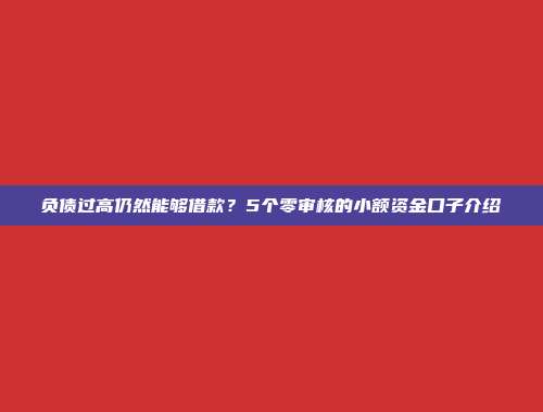 负债过高仍然能够借款？5个零审核的小额资金口子介绍