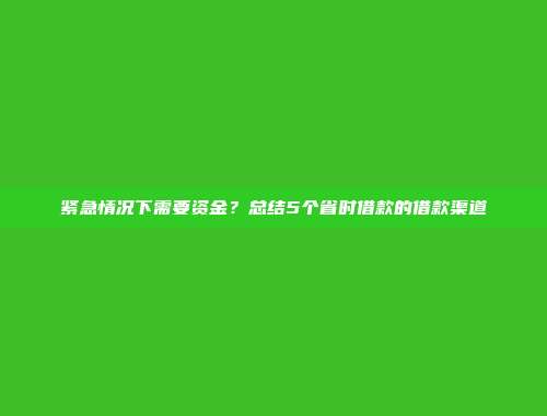 紧急情况下需要资金？总结5个省时借款的借款渠道