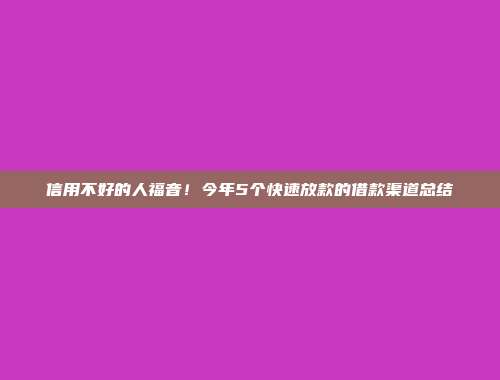 信用不好的人福音！今年5个快速放款的借款渠道总结