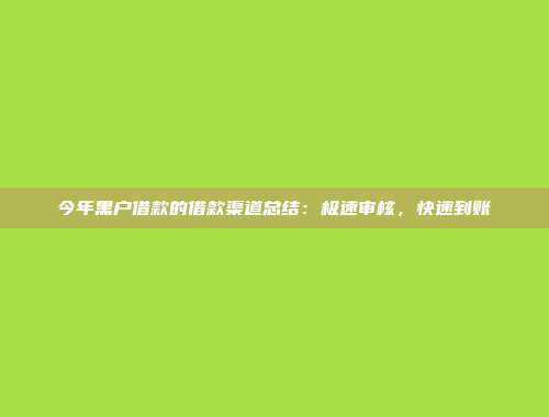 今年黑户借款的借款渠道总结：极速审核，快速到账