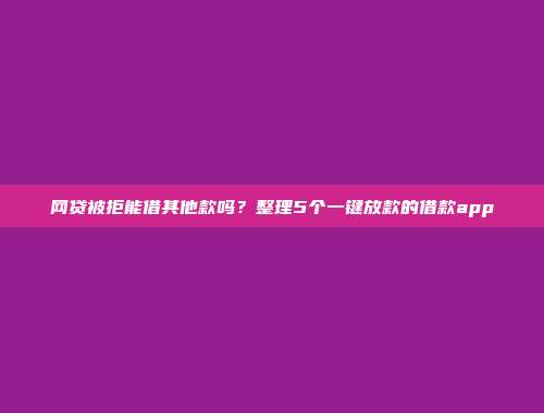 网贷被拒能借其他款吗？整理5个一键放款的借款app