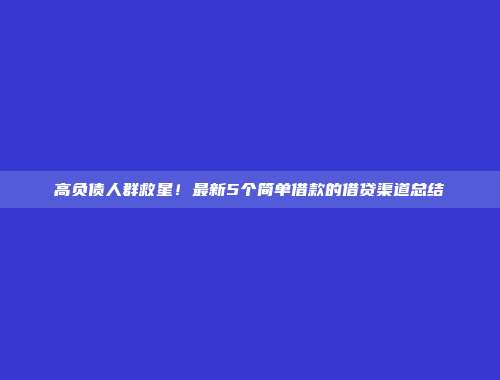 高负债人群救星！最新5个简单借款的借贷渠道总结